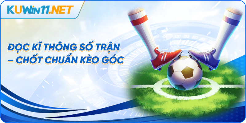 Đọc kĩ thông số trận – chốt chuẩn kèo góc
