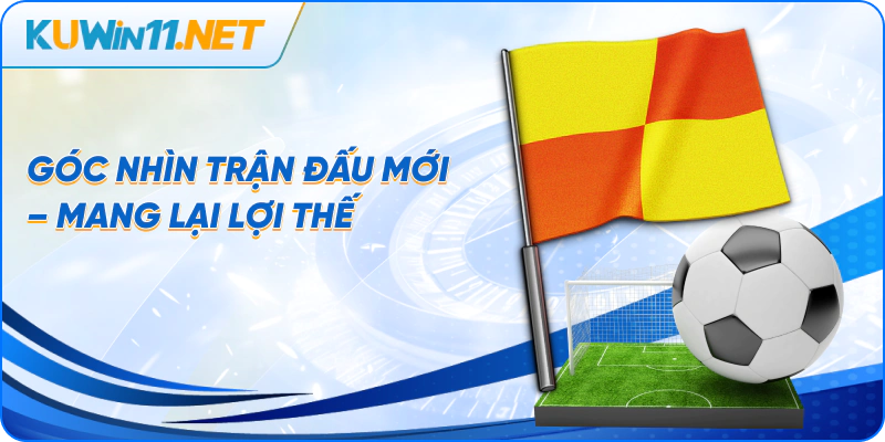 Góc nhìn trận đấu mới – mang lại lợi thế